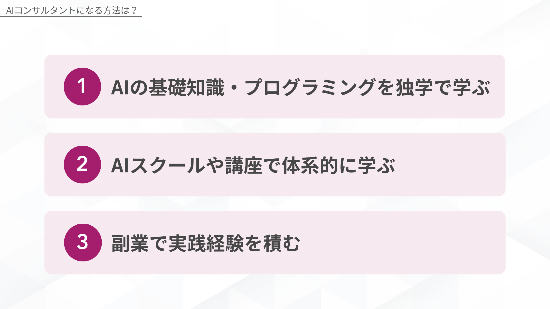 AIコンサルタントになる方法：1.AIの基礎知識・プログラミングを独学で学ぶ、2.AIスクールや講座で体系的に学ぶ、3.副業で実践経験を積む