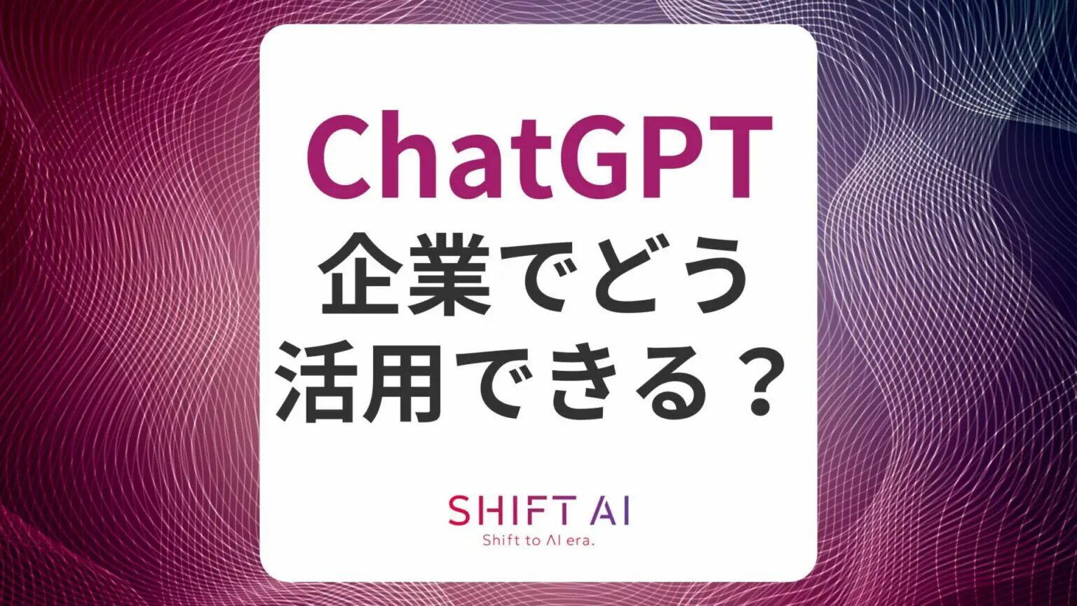 ChatGPTは企業でどう活用できる?日本企業の導入事例や社内ですぐに試せる活用アイデアも
