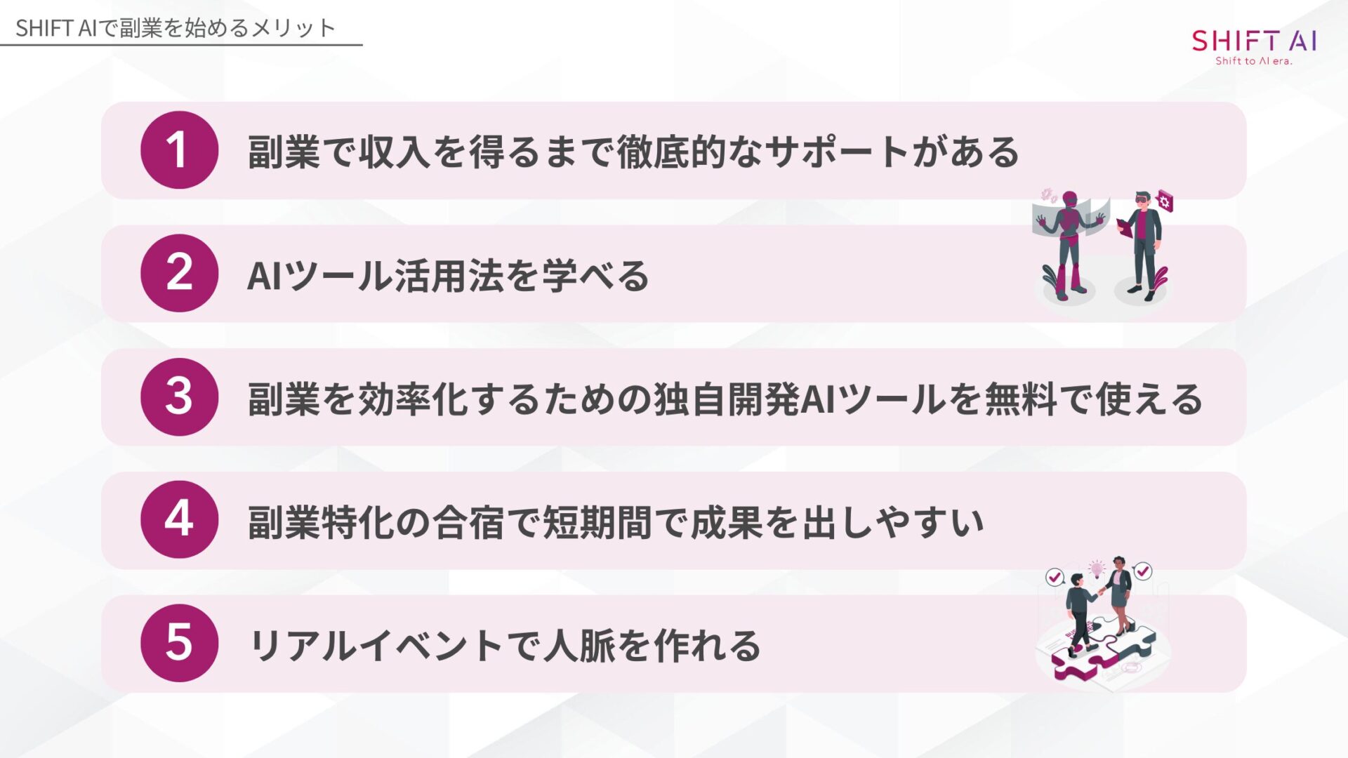 SHIFT AIで副業を始めるメリット(副業で収入を得るまで徹底的なサポートがある/AIツール活用法を学べる/副業を効率化するための独自開発AIツールを無料で使える/副業特化の合宿で短期間で成果を出しやすい/リアルイベントで人脈を作れる)