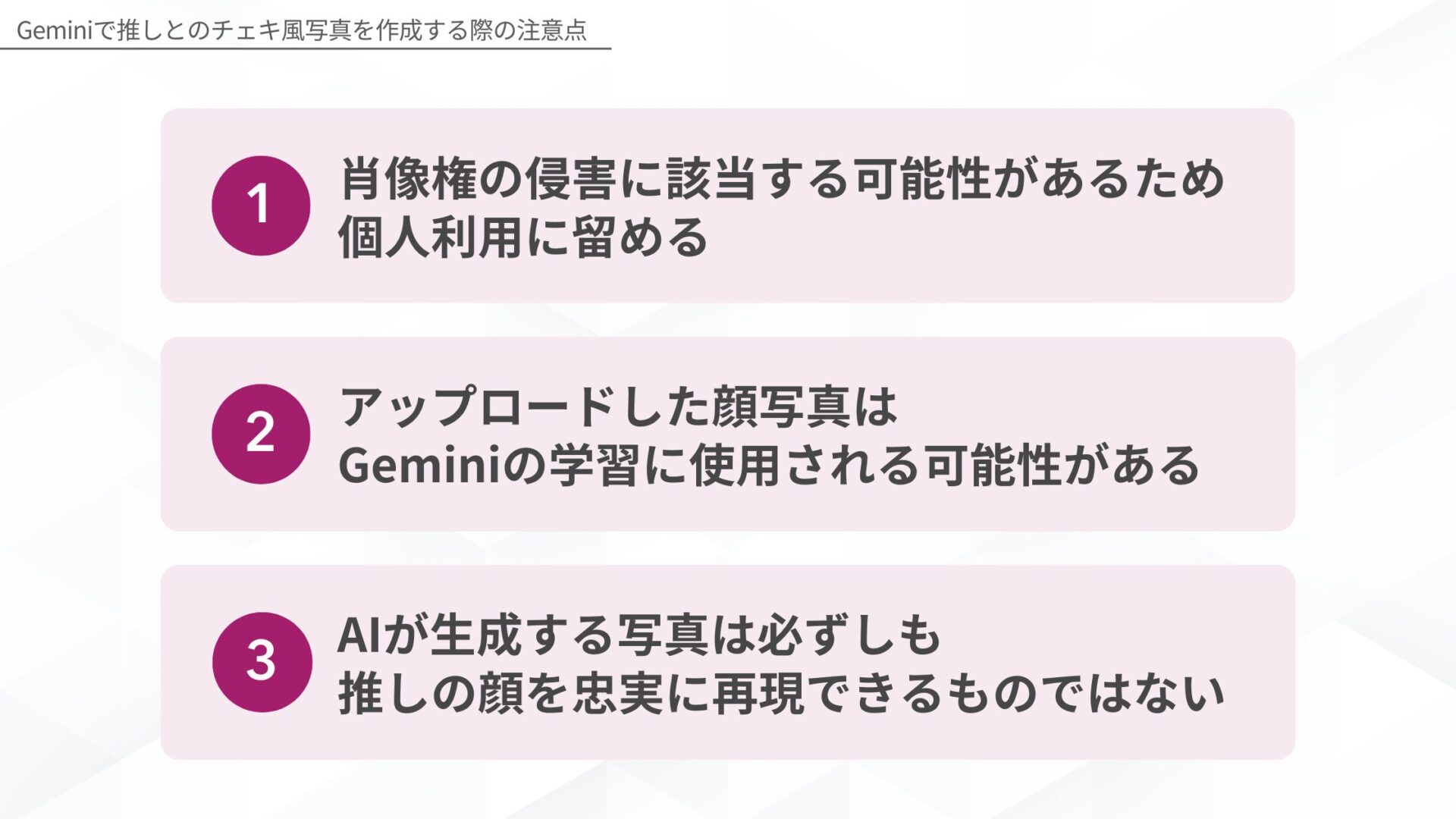 Geminiでチェキ風写真を作成する際の注意点(肖像権の侵害に該当する可能性があるため個人利用に留める/アップロードした顔写真はGeminiの学習に使用される可能性がある/AIが生成する写真は必ずしも推しの顔を忠実に再現できるものではない)