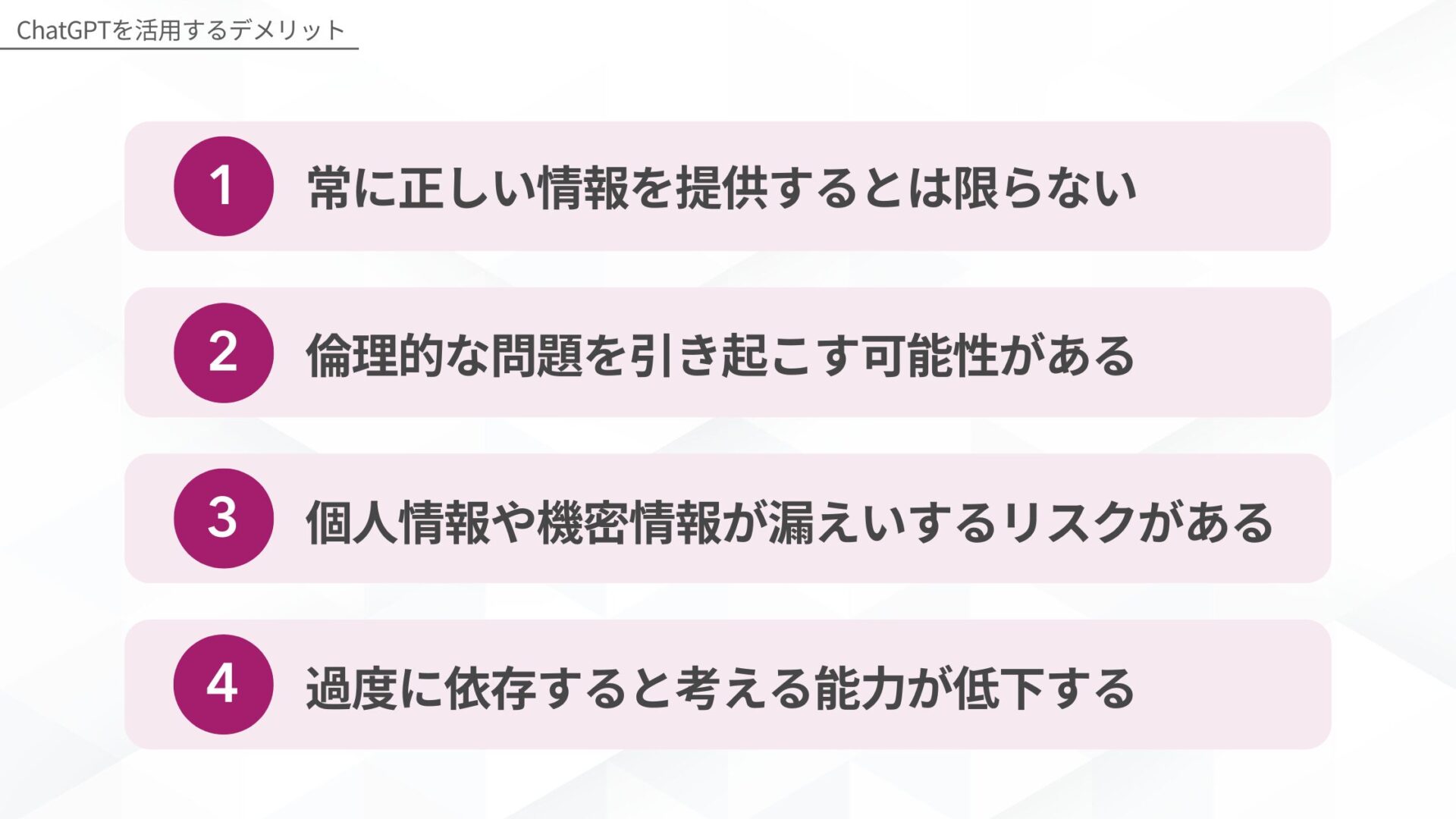 ChatGPTを活用するデメリット:1.常に正しい情報を提供するとは限らない、2.倫理的な問題を引き起こす可能性がある、3.個人情報や機密情報が漏えいするリスクがある、4.過度に依存すると考える能力が低下する