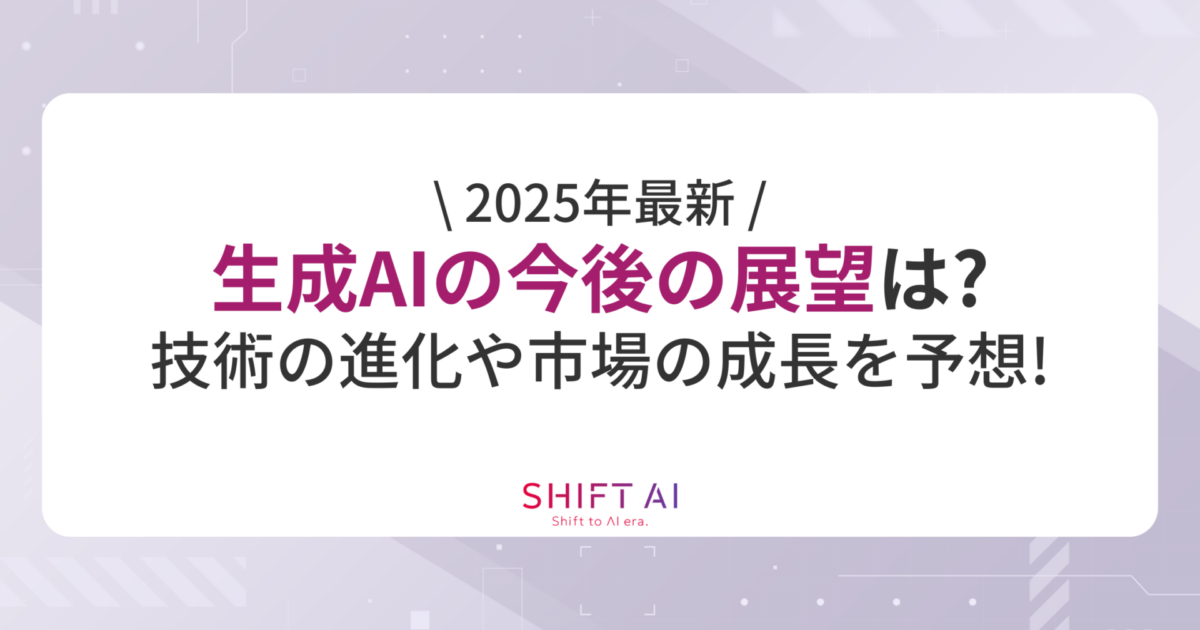 【2025年最新】生成AIの今後の展望は？技術の進化や市場の成長を予想！｜SHIFT AI TIMES