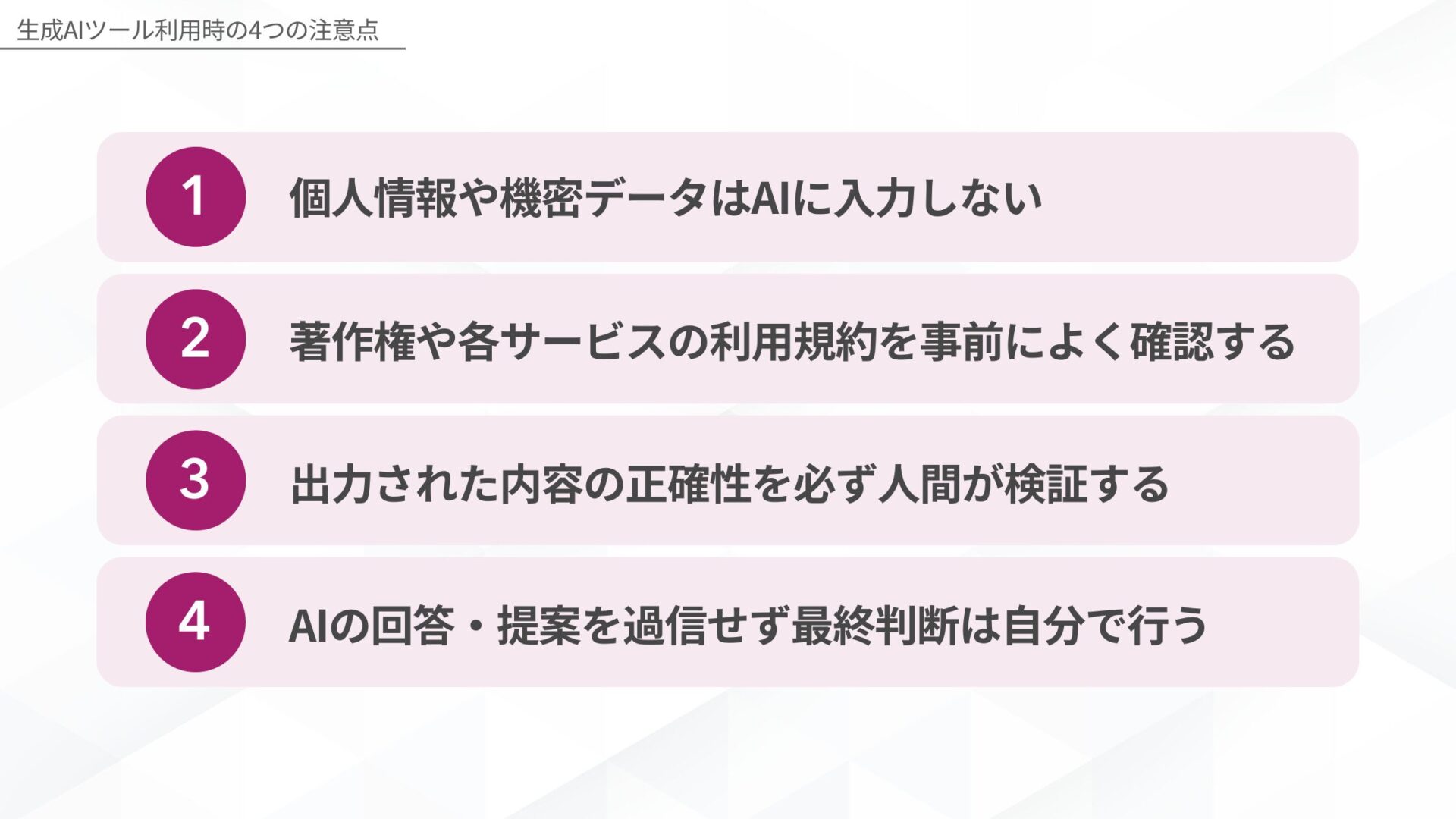 生成AIツール利用時の4つの注意点(個人情報や機密データはAIに入力しない/著作権や各サービスの利用規約を事前によく確認する/出力された内容の正確性を必ず人間が検証する/AIの解答・提案を過信せず最終判断は自分で行う)