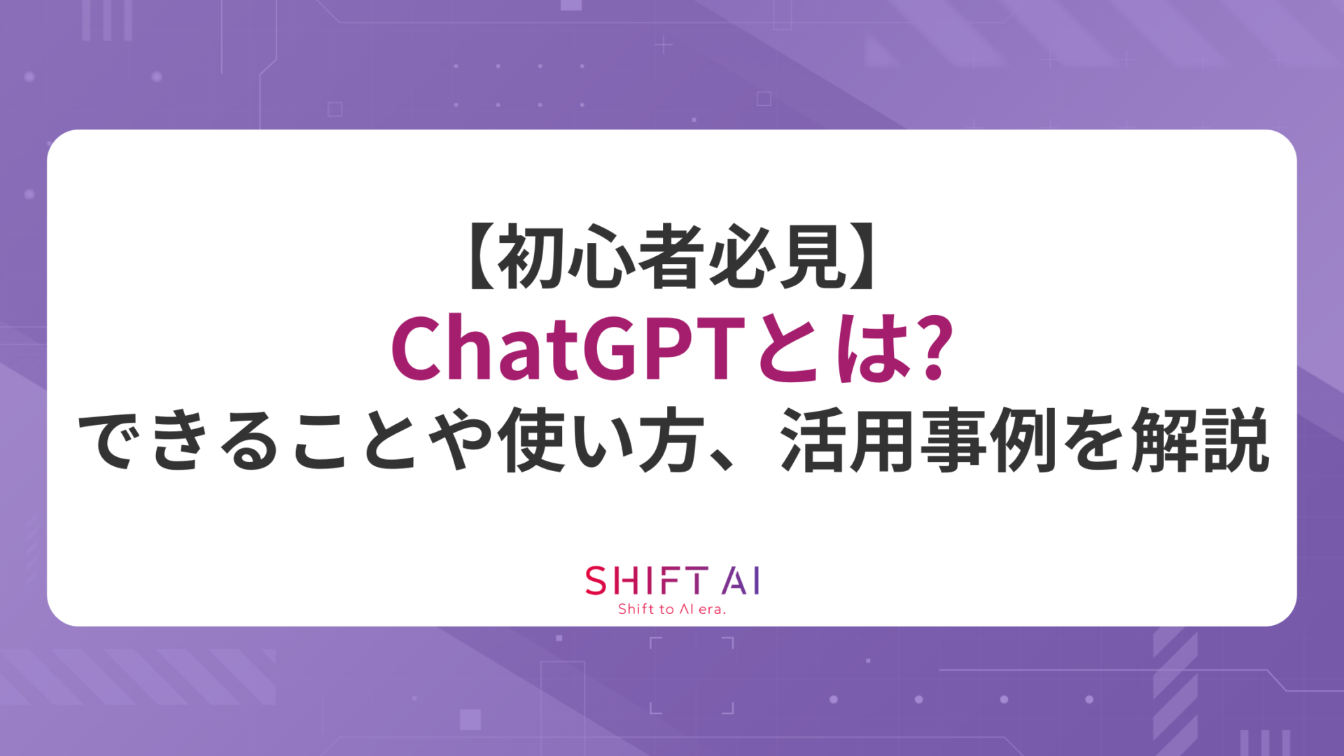 【初心者向け】ChatGPTとは？使い方やできること、7つの活用事例を徹底解説！