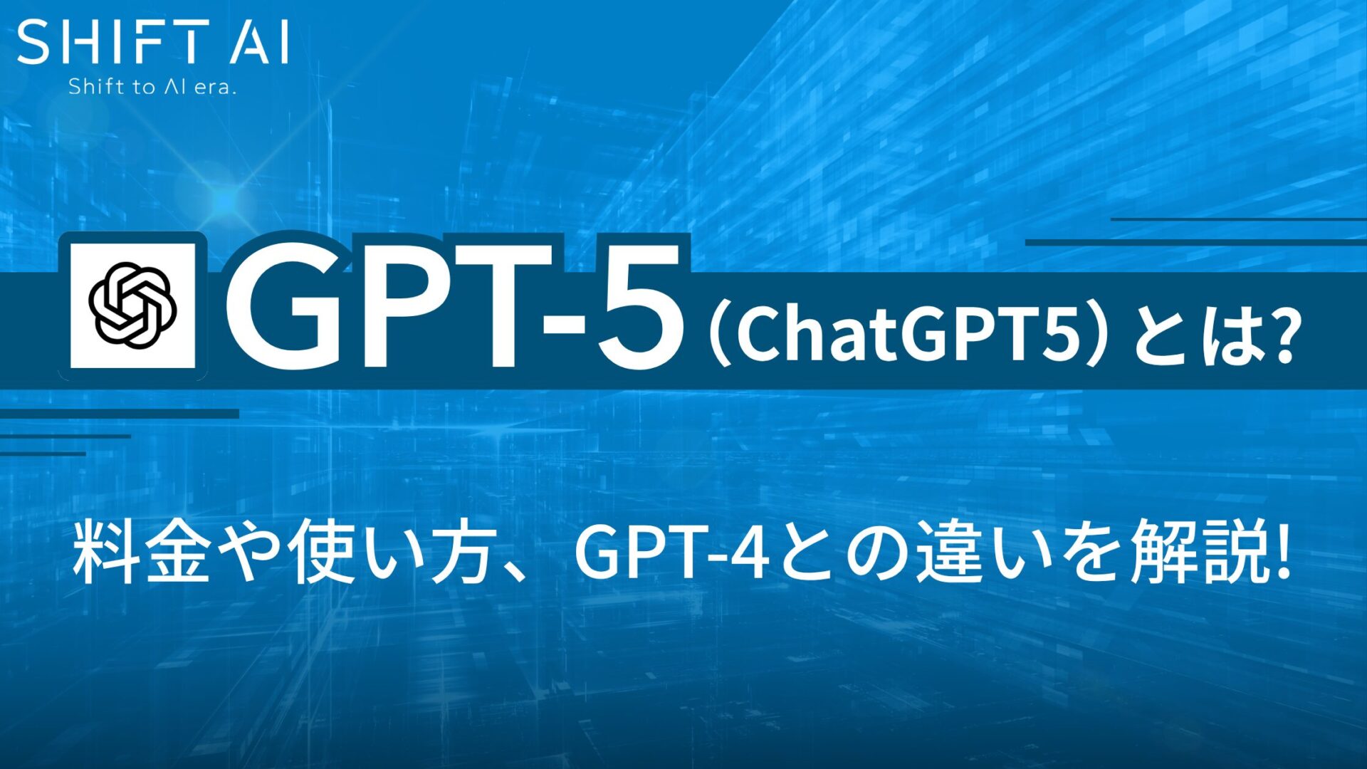 GPT-5（ChatGPT5）とは？料金や使い方、GPT-4との違いを解説！