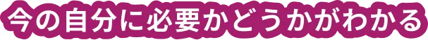 今の自分に必要かどうかがわかる
